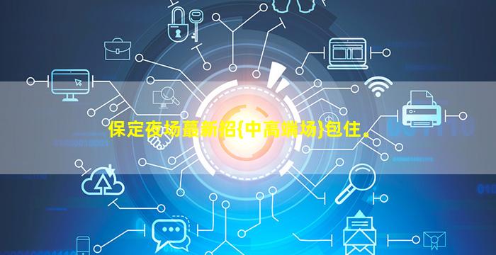 保定夜场蕞新招{中高端场}包住。